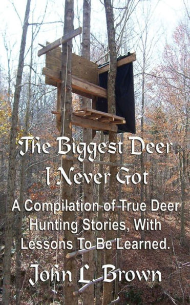 The Biggest Deer I Never Got: A Compilation of True Deer Hunting Stories, With Lessons To Be Learned.