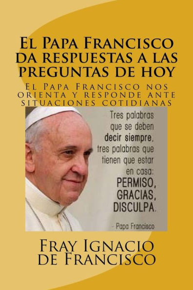 El Papa Francisco da respuestas a las preguntas de hoy: El Papa Francisco nos orienta y responde ante situaciones cotidianas