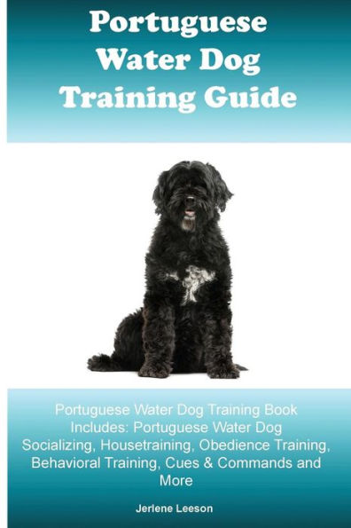 Portuguese Water Dog Training Guide Portuguese Water Dog Training Book Includes: Portuguese Water Dog Socializing, Housetraining, Obedience Training, Behavioral Training, Cues & Commands and More