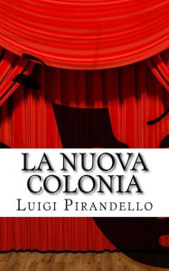 Title: La nuova colonia: Mito. Prologo e tre atti., Author: Luigi Pirandello