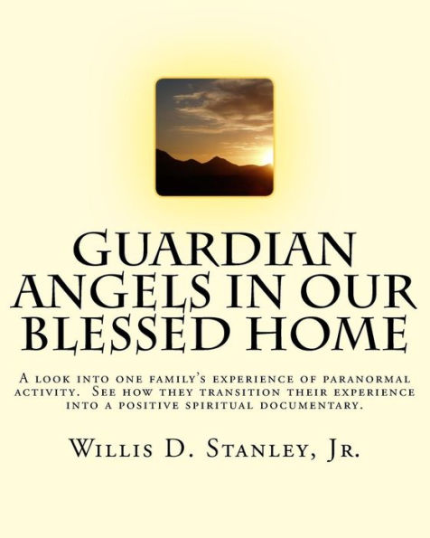 Guardian Angels in Our Blessed Home: Guardian Angels in Our Blessed Home: A look into one family's experience of paranormal activity. See how they transition their experience into a positive spiritual documentary.