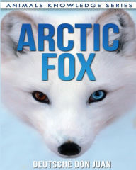 Title: Arctic Fox: Beautiful Pictures & Interesting Facts Children Book About Arctic Foxes, Author: Deutsche Don Juan