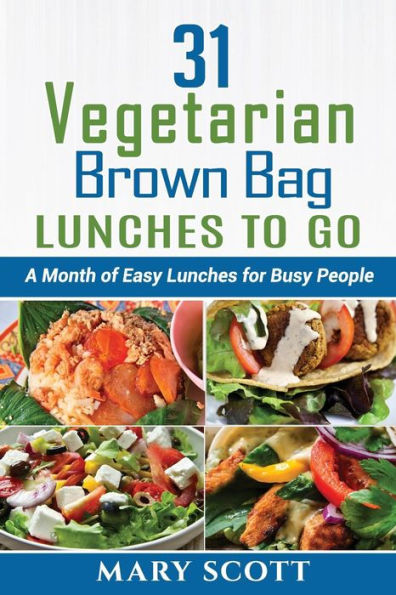 31 Vegetarian Brown Bag Lunches to Go: A Month of Easy Lunches for Busy People