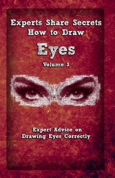 Experts Share Secrets: How To Draw Eyes Volume 3: Expert Advice on Drawing Eyes Correctly