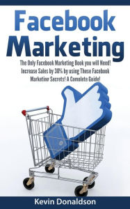 Title: Facebook Marketing: The Only Facebook Marketing Book You Will Need! Increase Sales by 30% by Using These Facebook Marketing Secrets! A Complete Guide!, Author: Kevin Donaldson