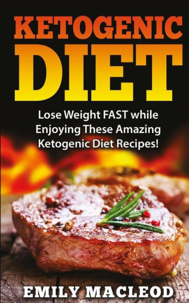 Ketogenic Diet: Lose Weight Fast While Enjoying These Amazing Ketogenic Diet Recipes! Everything You Should Know for Rapid Weight Loss While on the Ketogenic Diet