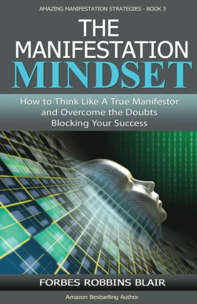 The Manifestation Mindset: How to Think Like A True Manifestor and Overcome the Doubts Blocking Your Success