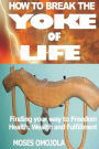 How To Break The Yoke Of Life: Finding Your Way To Freedom, Wealth And Fulfillment