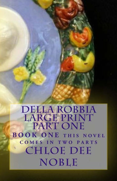 Della Robbia LARGE PRINT Part One: BOOK ONE this novel comes in two parts