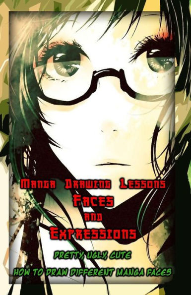 Manga Drawing Lessons: Faces and Expressions: Pretty, Ugly, Cute: How to Draw Different Manga Faces