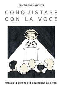 Title: Conquistare con la voce: Manuale di dizione e di educazione della voce, Author: David Migliorelli