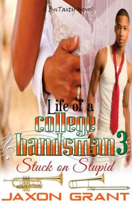 Title: Life of a College Bandsman 3: Stuck on Stupid, Author: Jaxon Grant