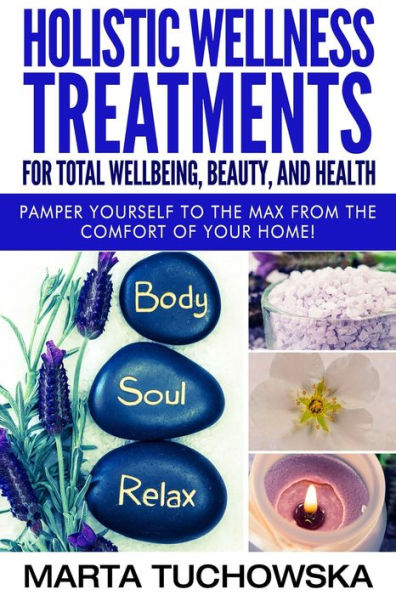 Holistic Wellness Treatments for Total Wellbeing, Beauty, and Health: Pamper Yourself to the Max from the Comfort of Your Home