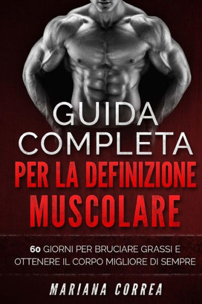 GUIDA COMPLETA PER La DEFINIZIONE MUSCOLARE: 60 GIORNI PER BRUCIARE GRASSI E SCOLPIRE Il TUO CORPO MIGLIORE DI SEMPRE