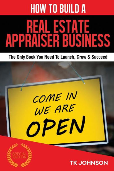 How To Build A Real Estate Appraiser Business (Special Edition): The Only Book You Need To Launch, Grow & Succeed