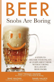 Title: Beer Snobs Are Boring: 6 Steps To Decode Your Palate And Feel Smart About Beer Without Being Bullied by Beer Snobs, Author: Shae Vaughn