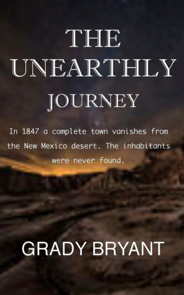 The Unearthly Journey: In 1847 a complete town vanishes from the New Mexico desert. The inhabitants were never found.