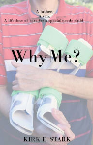 Title: Why Me?: A father, a son, a lifetime of care for a special needs child, Author: Kirk E Stark