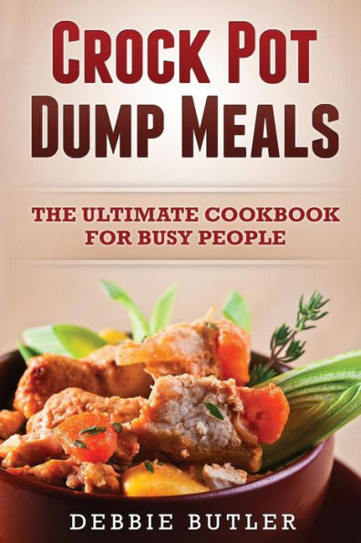 Crockpot Dump Meals: The Ultimate Cookbook For Busy People
