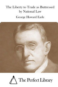 Title: The Liberty to Trade as Buttressed by National Law, Author: George Howard Earle