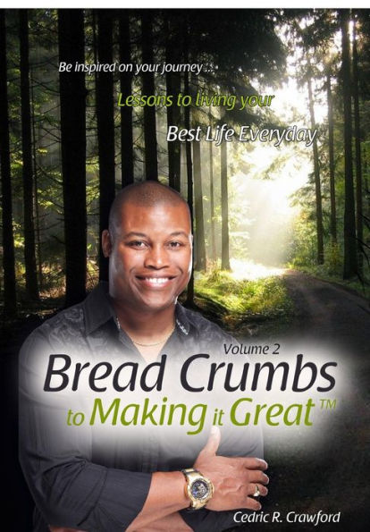 Bread Crumbs to Making it Great (Volume 2): Lessons to living your best life everyday