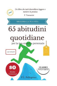 Title: 65 abitudini quotidiane per la tua crescita personale: migliora la tua vita senza sforzo, liste, routine, crea nuove abitudini eliminando le cattive abitudini, dipendenza positiva, dipendenza negativa, Author: P L Pellegrino