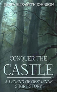 Title: Conquer the Castle: A Legend of Oescienne Short Story, Author: Jenna Elizabeth Johnson