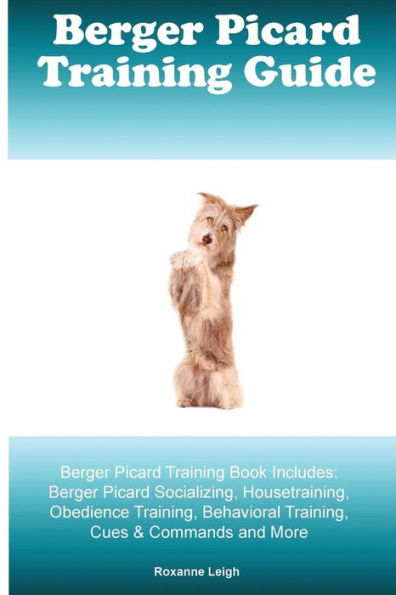 Berger Picard Training Guide Berger Picard Training Book Includes: Berger Picard Socializing, Housetraining, Obedience Training, Behavioral Training, Cues & Commands and More