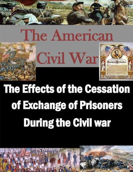 The Effects of the Cessation of Exchange of Prisoners During the Civil War