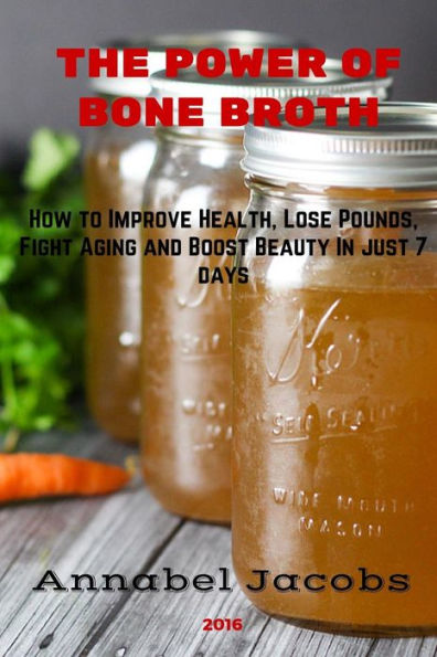 The Power of Bone Broth: How to Improve Health, Lose Pounds, Fight Aging and Boost Beauty In just 7 days