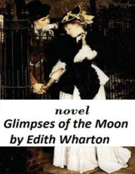 Title: Glimpses of the Moon NOVEL by Edith Wharton, Author: Edith Wharton