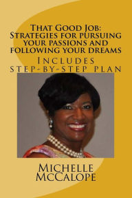 Title: That Good Job: Strategies for pursuing your passions and following your dreams: Includes a step-by-step plan, Author: Michelle McCalope
