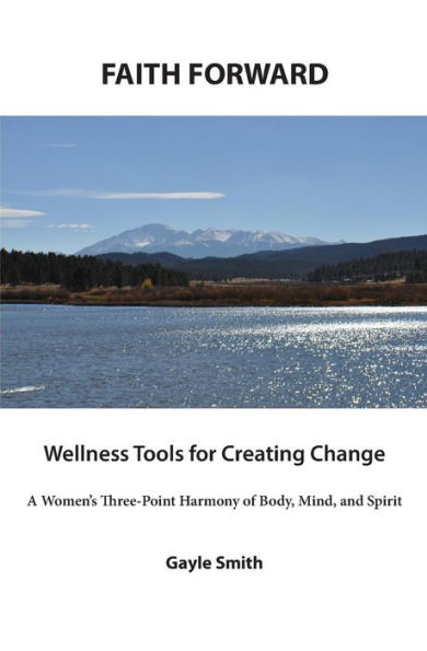 FAITH FORWARD Wellness Tools for Creating Change: A Women's Three-Point Harmony of Body, Mind, and Spirit