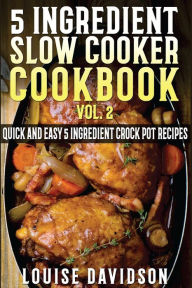 Title: 5 Ingredient Slow Cooker Cookbook - Volume 2: More Quick and Easy 5 Ingredient Crock Pot Recipes, Author: Louise Davidson