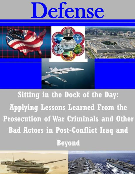 Sitting in the Dock of the Day: Applying Lessons Learned From the Prosecution of War Criminals and Other Bad Actors in Post-Conflict Iraq and Beyond