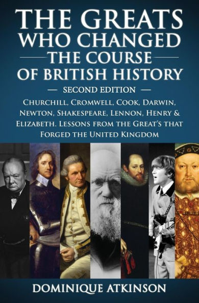 History: THE GREATS WHO CHANGED THE COURSE OF BRITISH HISTORY - 2nd EDITION: Churchill, Cromwell, Darwin, Newton, Shakespeare, Lennon, Henry & Elizabeth.