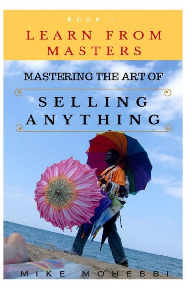 Mastering The Art Of Selling Anything: Concise, Info Packed And Step By Step Guide On Learning How To Master The Art Of Selling Anything