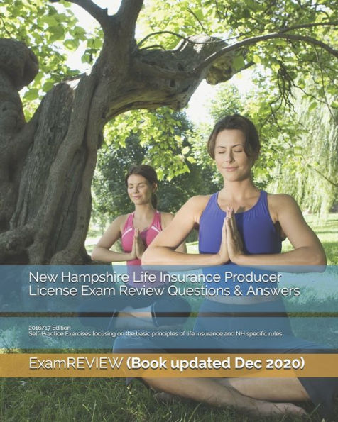 New Hampshire Life Insurance Producer License Exam Review Questions & Answers 2016/17 Edition: Self-Practice Exercises focusing on the basic principles of life insurance and NH specific rules