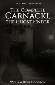 Title: The Complete Carnacki, the Ghost Finder, Author: William Hope Hodgson