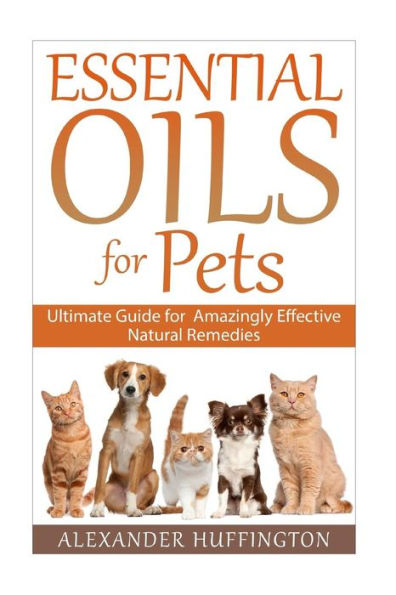 Essential Oils For Pets: Ultimate Guide for Amazingly Effective Natural Remedies For Pets