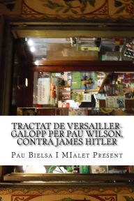 Title: Tractat de Versailler-Galopp Per Pau Wilson, Contra James Hitler: Meditat En La Soledat Estrictament Onanistica de DOS En Calen, Author: Pau Bielsa I. Mialet Present