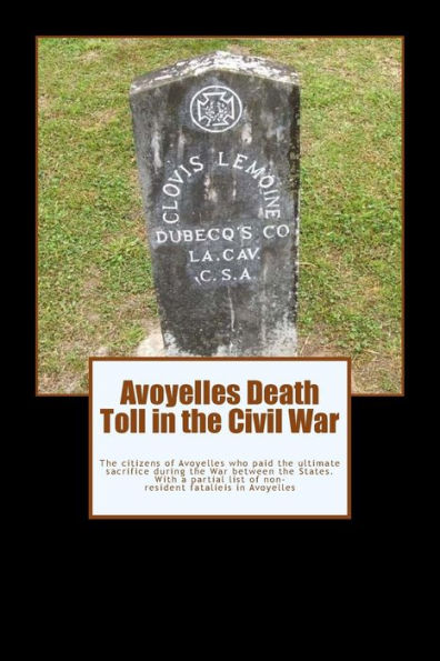 Avoyelles Death Toll in the Civil War: The ultimate sacrifice of the men and women who lost their lives from and in Avoyelles Parish during the War between the States