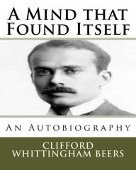 Title: A Mind That Found Itself: An Autobiography, Author: Clifford Whittingham Beers