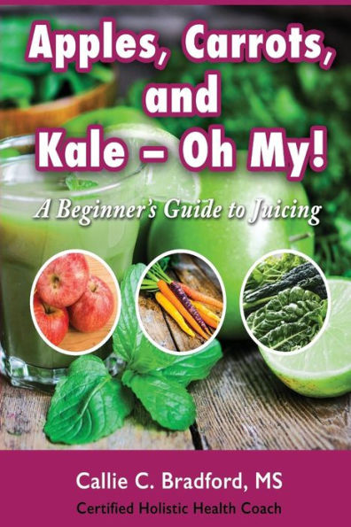 Apples, Carrots and Kale, Oh My: A Beginners Guide to Juicing