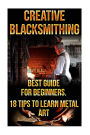 Creative Blacksmithing Best Guide For Beginners. 18 Tips To Learn Metal Art: (Blacksmith, How To Blacksmith, How To Blacksmithing, Metal Work, Knife Making, Bladesmith, Blacksmithing, DIY Blacksmith, Forging)