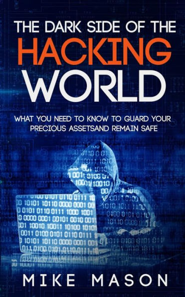 The Dark Side of the Hacking World: What You Need to Know to Guard Your Precious Assets and Remain Safe