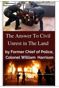 Title: The Answer To Civil Unrest In The Land: By Former Chief of Police, Colonel William Harrison, Author: William Harrison