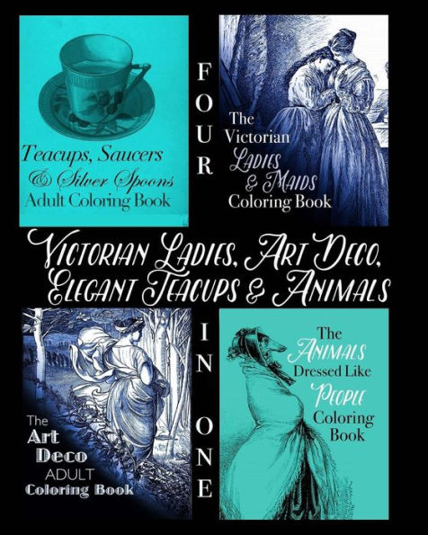 Victorian Ladies, Art Deco, Elegant Teacups and Animals: 4-in-1 Adult Coloring Book