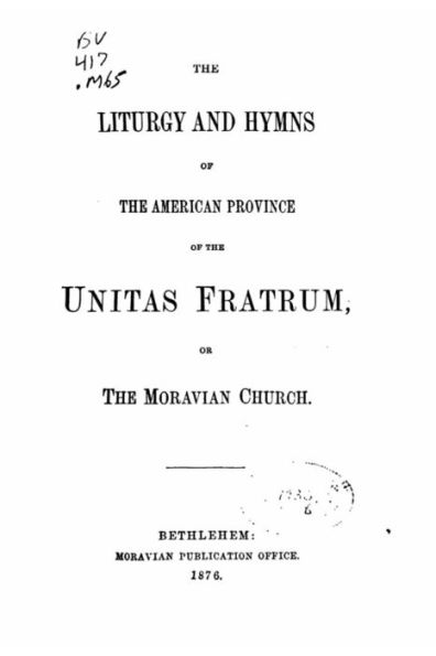 The Liturgy and Hymns of the American Province of the Unitas Fratum, Or the Moravian Church