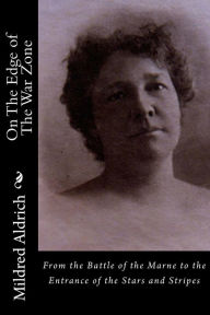 Title: On The Edge of The War Zone: From the Battle of the Marne to the Entrance of the Stars and Stripes, Author: Mildred Aldrich